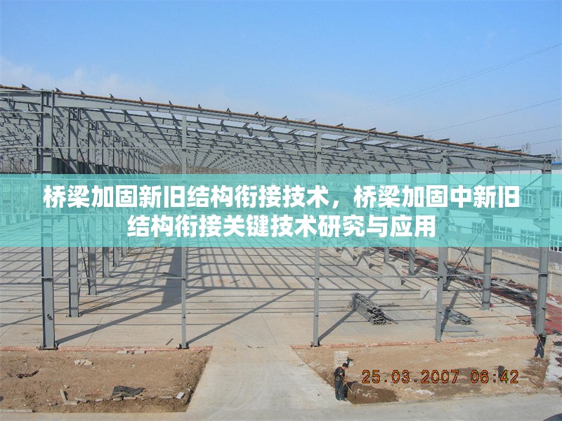 橋梁加固新舊結(jié)構(gòu)銜接技術(shù)，橋梁加固中新舊結(jié)構(gòu)銜接關(guān)鍵技術(shù)研究與應(yīng)用