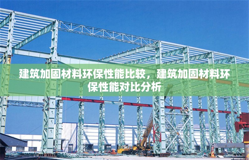 建筑加固材料環(huán)保性能比較，建筑加固材料環(huán)保性能對比分析