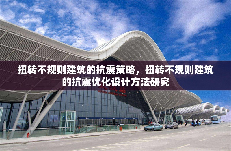 扭轉(zhuǎn)不規(guī)則建筑的抗震策略，扭轉(zhuǎn)不規(guī)則建筑的抗震優(yōu)化設(shè)計方法研究