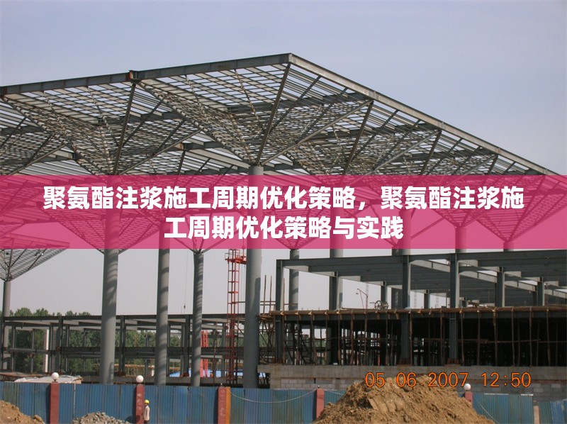 聚氨酯注漿施工周期優(yōu)化策略，聚氨酯注漿施工周期優(yōu)化策略與實踐