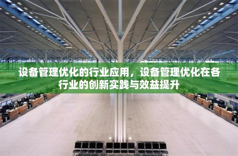 設(shè)備管理優(yōu)化的行業(yè)應(yīng)用，設(shè)備管理優(yōu)化在各行業(yè)的創(chuàng)新實踐與效益提升