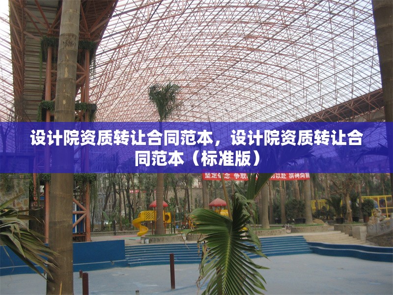 設(shè)計院資質(zhì)轉(zhuǎn)讓合同范本，設(shè)計院資質(zhì)轉(zhuǎn)讓合同范本（標(biāo)準(zhǔn)版）