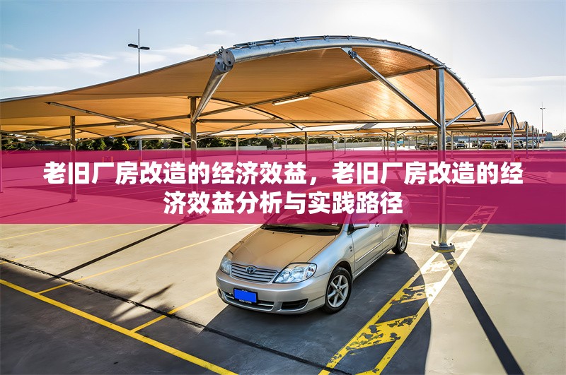 老舊廠房改造的經(jīng)濟(jì)效益，老舊廠房改造的經(jīng)濟(jì)效益分析與實(shí)踐路徑
