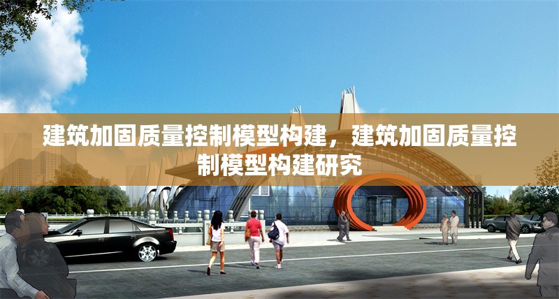 建筑加固質(zhì)量控制模型構(gòu)建，建筑加固質(zhì)量控制模型構(gòu)建研究，建筑加固質(zhì)量控制模型的構(gòu)建與應(yīng)用研究