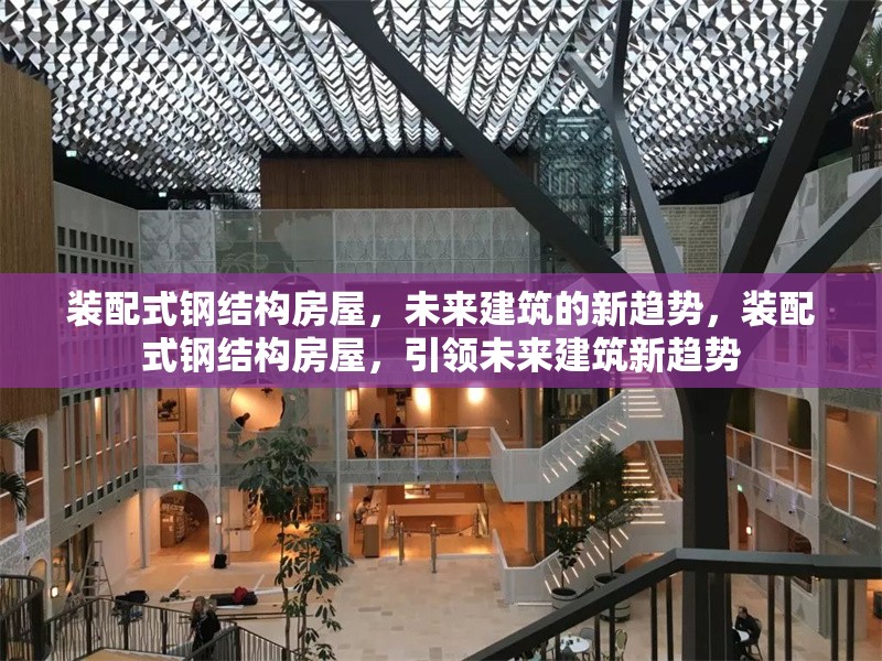 裝配式鋼結(jié)構(gòu)房屋，未來建筑的新趨勢，裝配式鋼結(jié)構(gòu)房屋，引領(lǐng)未來建筑新趨勢 行業(yè)新聞