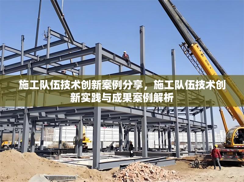 施工隊伍技術創(chuàng)新案例分享，施工隊伍技術創(chuàng)新實踐與成果案例解析