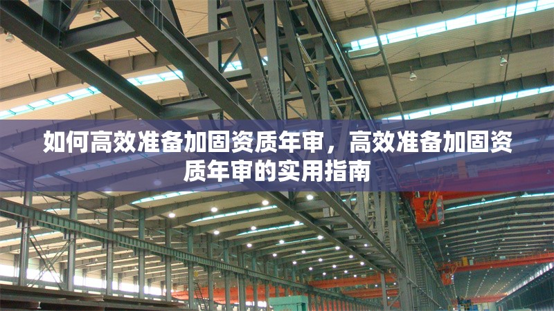 如何高效準備加固資質(zhì)年審，高效準備加固資質(zhì)年審的實用指南