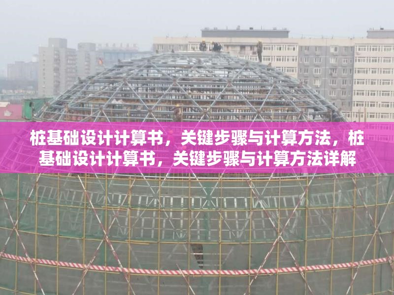 樁基礎(chǔ)設(shè)計(jì)計(jì)算書，關(guān)鍵步驟與計(jì)算方法，樁基礎(chǔ)設(shè)計(jì)計(jì)算書，關(guān)鍵步驟與計(jì)算方法詳解