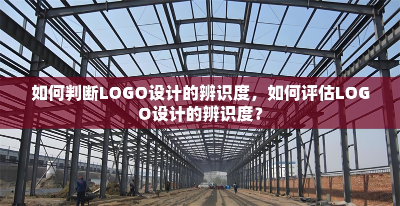 如何判斷LOGO設(shè)計的辨識度，如何評估LOGO設(shè)計的辨識度？如何有效評估LOGO設(shè)計的辨識度？