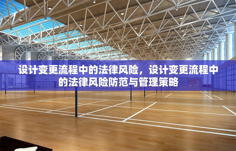 設(shè)計(jì)變更流程中的法律風(fēng)險(xiǎn)，設(shè)計(jì)變更流程中的法律風(fēng)險(xiǎn)防范與管理策略