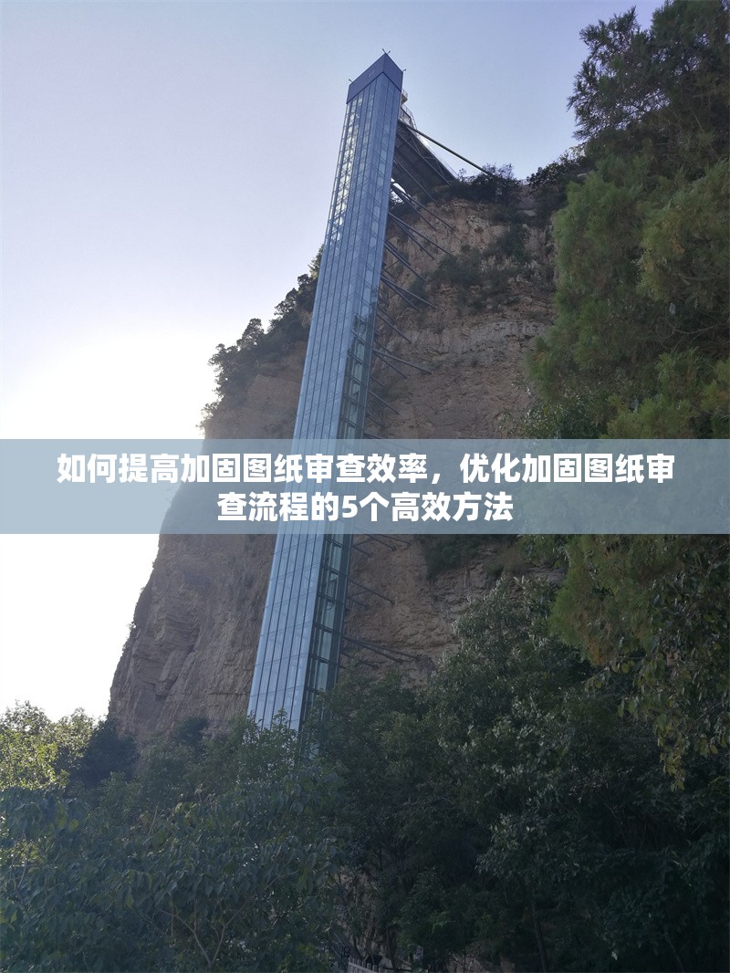 如何提高加固圖紙審查效率，優(yōu)化加固圖紙審查流程的5個(gè)高效方法，5個(gè)高效方法提升加固圖紙審查效率與流程優(yōu)化