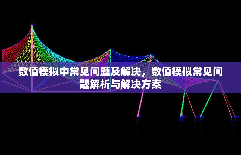數(shù)值模擬中常見問題及解決，數(shù)值模擬常見問題解析與解決方案