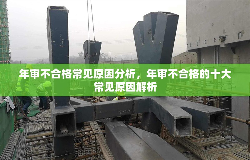 年審不合格常見原因分析，年審不合格的十大常見原因解析 行業(yè)新聞 第1張