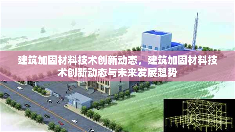 建筑加固材料技術創(chuàng)新動態(tài)，建筑加固材料技術創(chuàng)新動態(tài)與未來發(fā)展趨勢