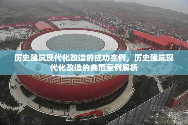 歷史建筑現(xiàn)代化改造的成功實例，歷史建筑現(xiàn)代化改造的典范案例解析