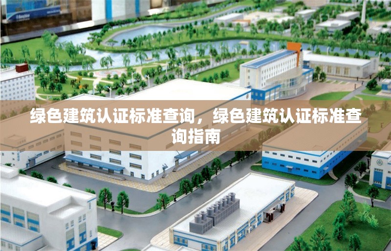 綠色建筑認(rèn)證標(biāo)準(zhǔn)查詢，綠色建筑認(rèn)證標(biāo)準(zhǔn)查詢指南