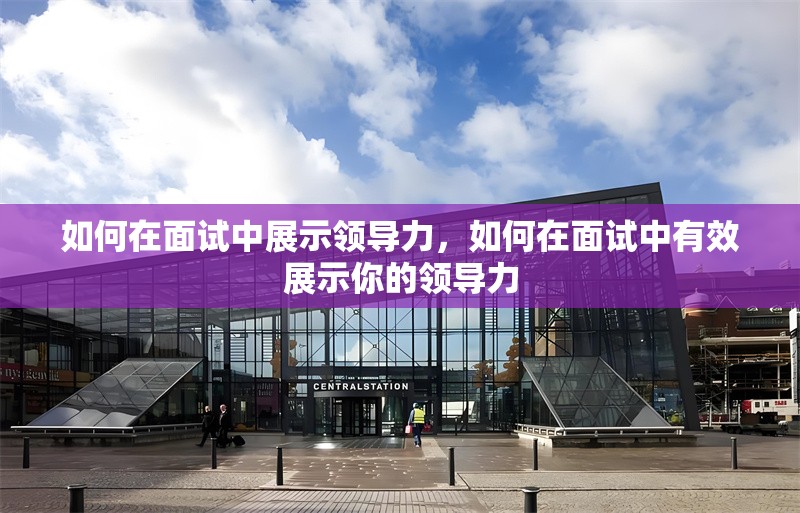 如何在面試中展示領(lǐng)導(dǎo)力，如何在面試中有效展示你的領(lǐng)導(dǎo)力 行業(yè)新聞 第1張