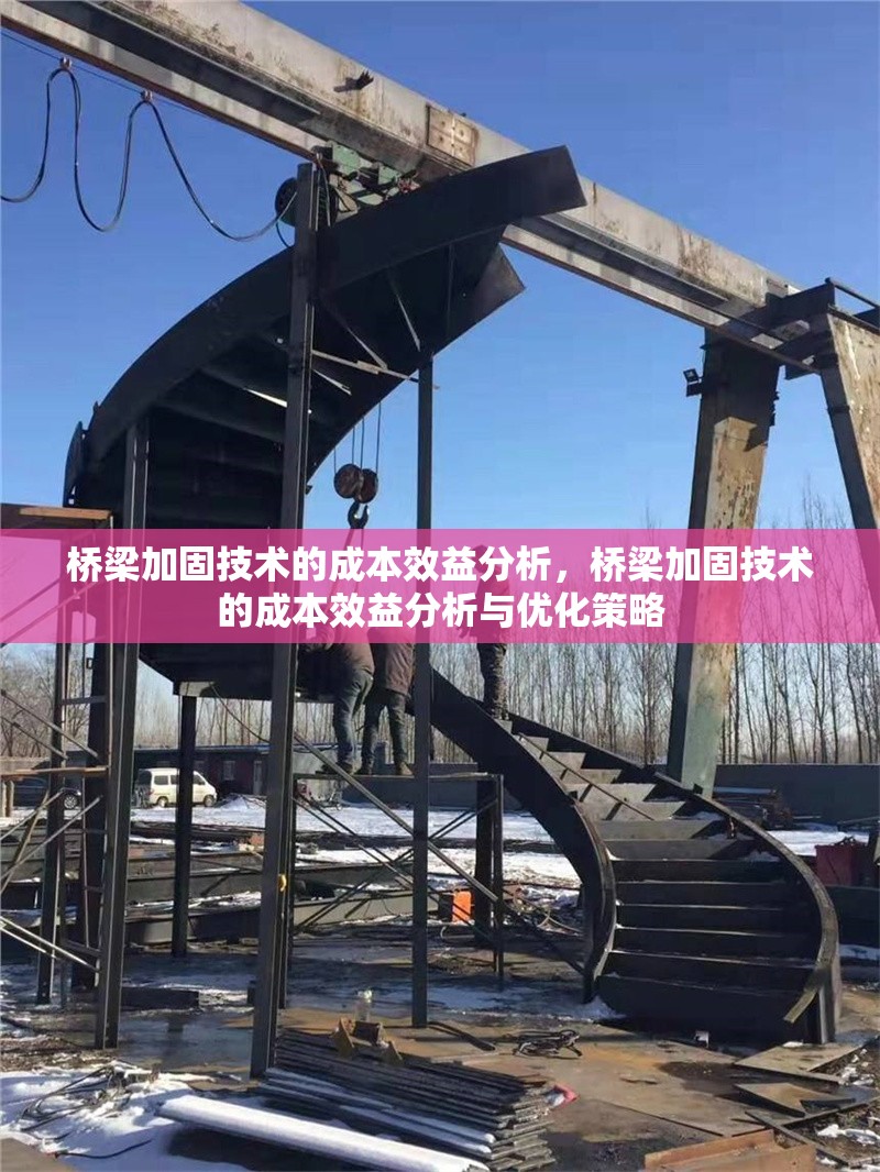 橋梁加固技術(shù)的成本效益分析，橋梁加固技術(shù)的成本效益分析與優(yōu)化策略