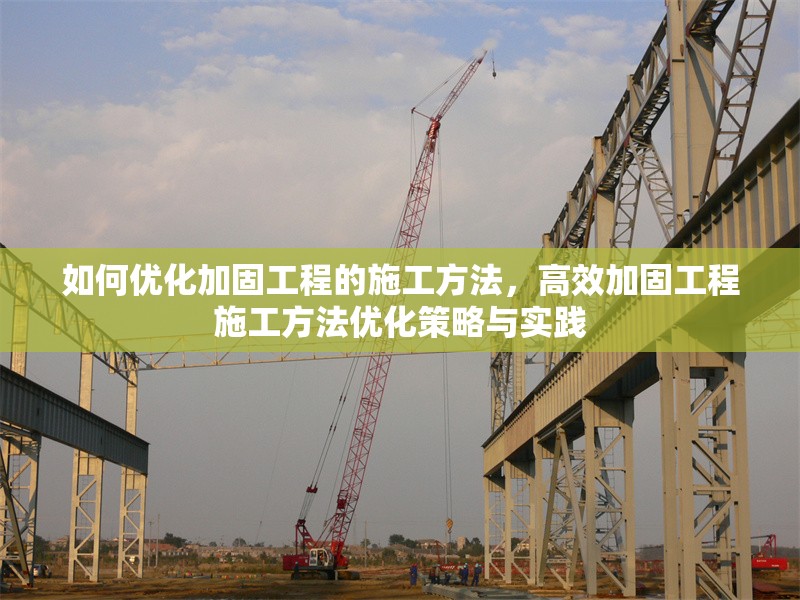 如何優(yōu)化加固工程的施工方法，高效加固工程施工方法優(yōu)化策略與實(shí)踐