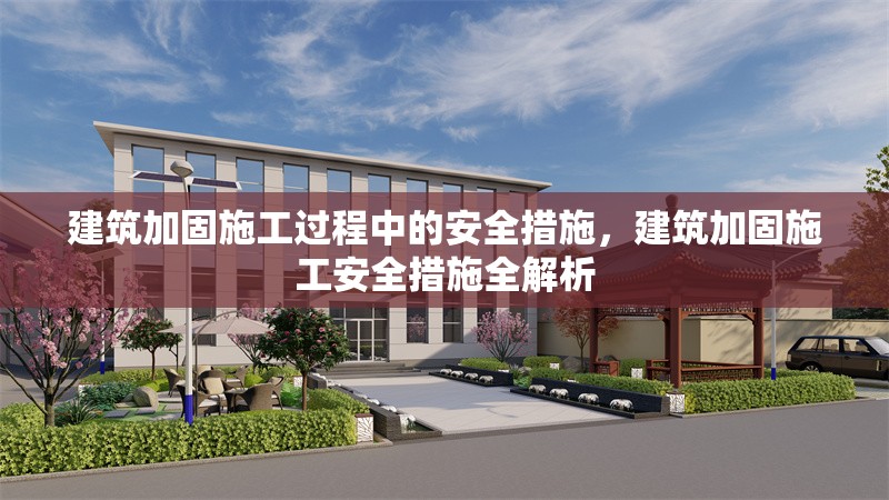 建筑加固施工過程中的安全措施，建筑加固施工安全措施全解析