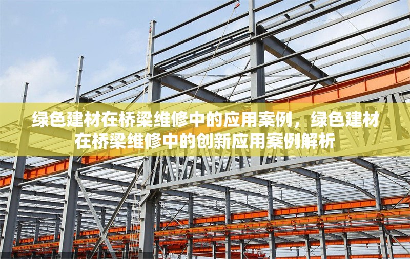 綠色建材在橋梁維修中的應用案例，綠色建材在橋梁維修中的創(chuàng)新應用案例解析
