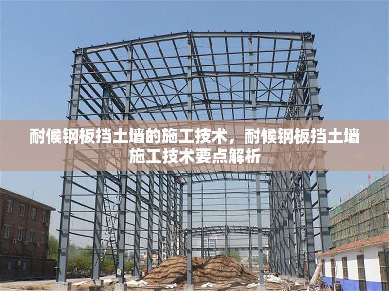 耐候鋼板擋土墻的施工技術(shù)，耐候鋼板擋土墻施工技術(shù)要點(diǎn)解析