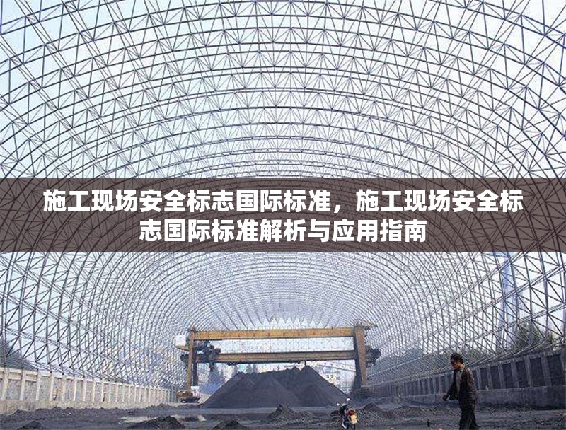 施工現(xiàn)場(chǎng)安全標(biāo)志國(guó)際標(biāo)準(zhǔn)，施工現(xiàn)場(chǎng)安全標(biāo)志國(guó)際標(biāo)準(zhǔn)解析與應(yīng)用指南