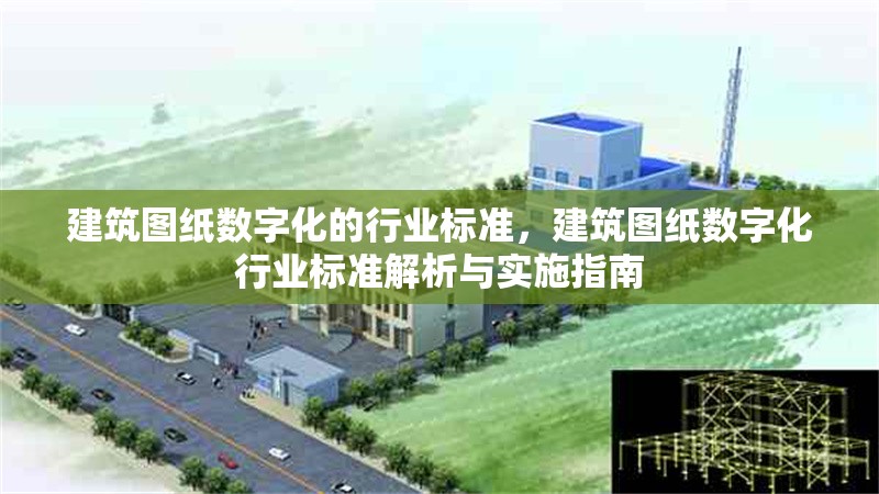建筑圖紙數(shù)字化的行業(yè)標準，建筑圖紙數(shù)字化行業(yè)標準解析與實施指南