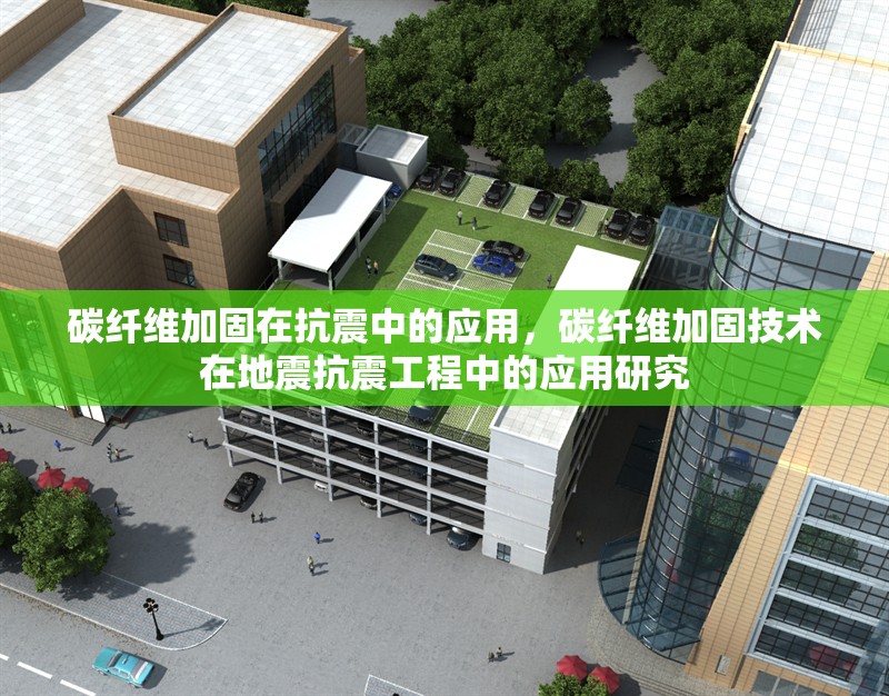 碳纖維加固在抗震中的應(yīng)用，碳纖維加固技術(shù)在地震抗震工程中的應(yīng)用研究