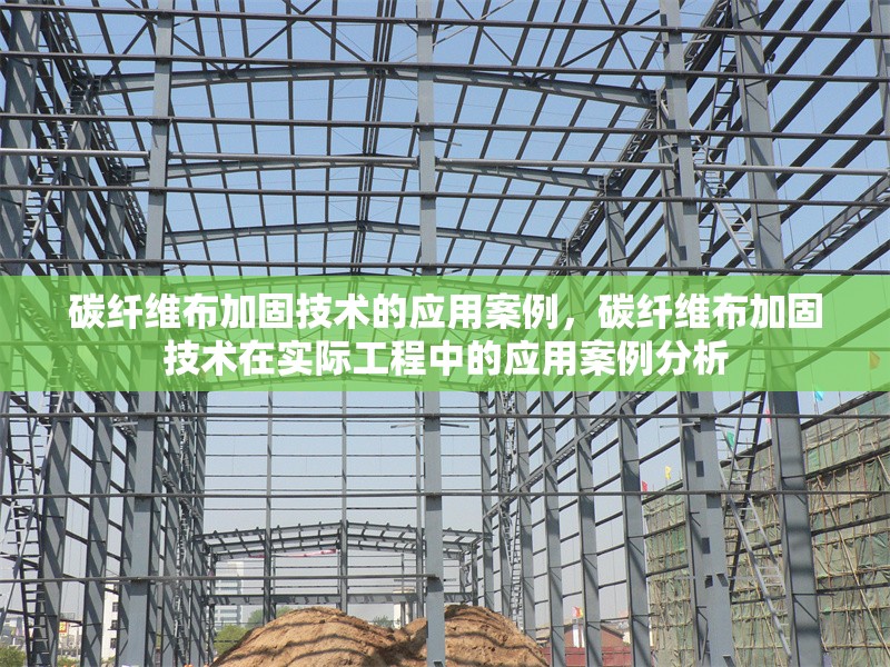碳纖維布加固技術(shù)的應(yīng)用案例，碳纖維布加固技術(shù)在實際工程中的應(yīng)用案例分析，碳纖維布加固技術(shù)在實際工程中的應(yīng)用案例分析