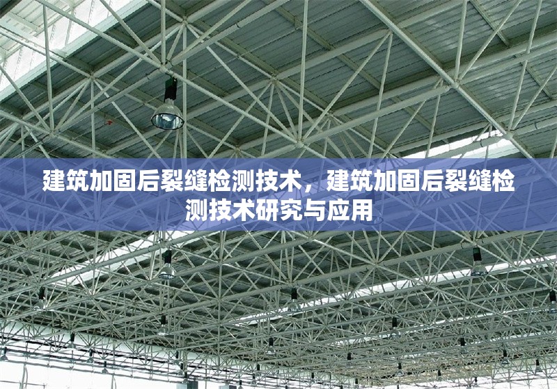 建筑加固后裂縫檢測技術，建筑加固后裂縫檢測技術研究與應用
