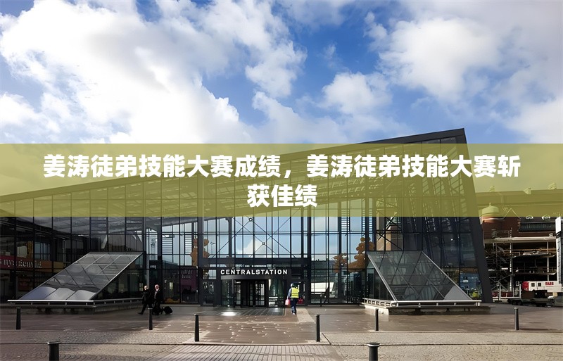 姜濤徒弟技能大賽成績，姜濤徒弟技能大賽斬獲佳績