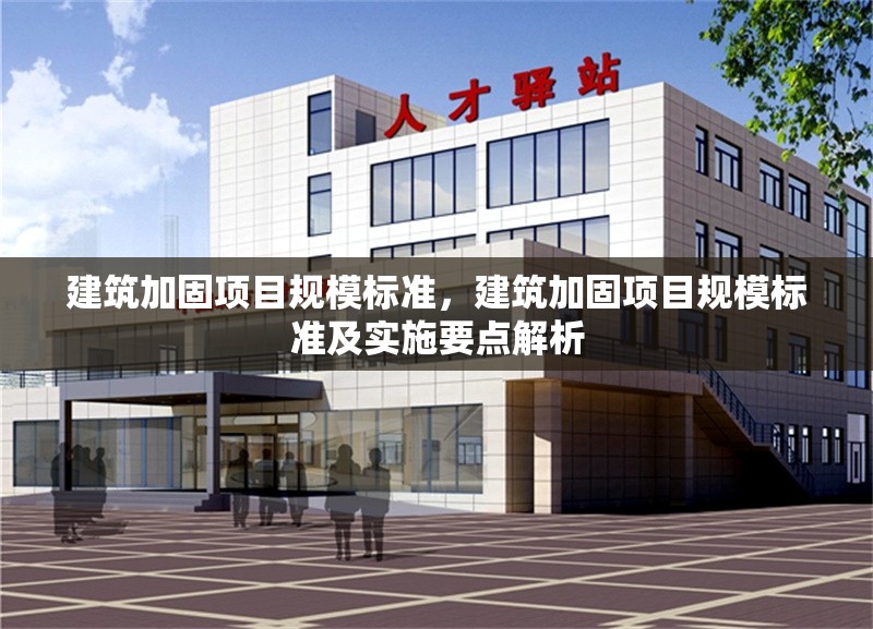建筑加固項(xiàng)目規(guī)模標(biāo)準(zhǔn)，建筑加固項(xiàng)目規(guī)模標(biāo)準(zhǔn)及實(shí)施要點(diǎn)解析