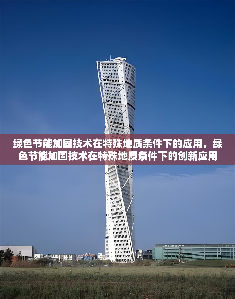 綠色節(jié)能加固技術(shù)在特殊地質(zhì)條件下的應(yīng)用，綠色節(jié)能加固技術(shù)在特殊地質(zhì)條件下的創(chuàng)新應(yīng)用與實踐