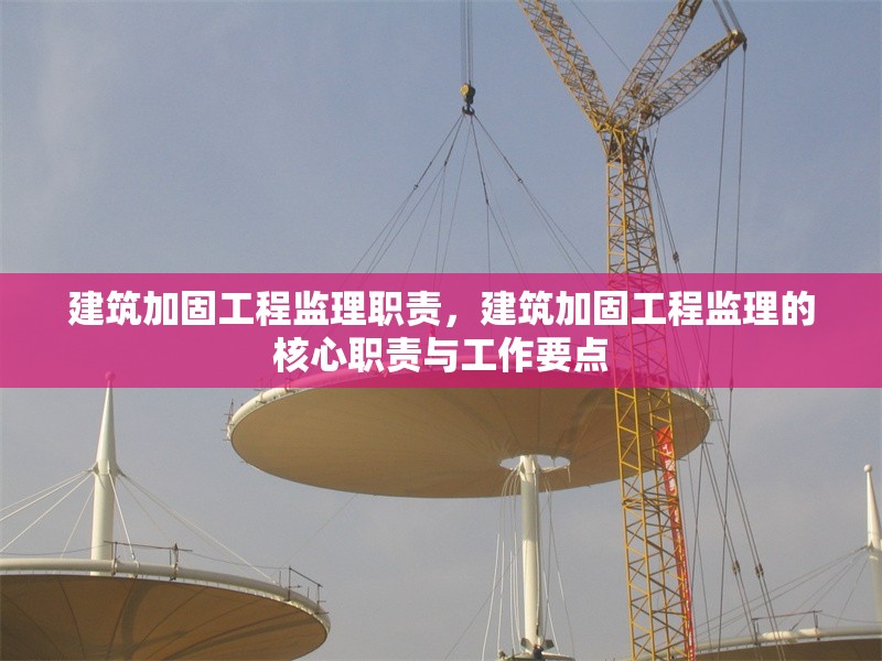建筑加固工程監(jiān)理職責(zé)，建筑加固工程監(jiān)理的核心職責(zé)與工作要點