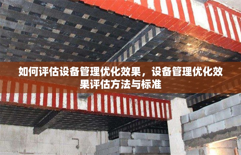 如何評估設(shè)備管理優(yōu)化效果，設(shè)備管理優(yōu)化效果評估方法與標(biāo)準(zhǔn)