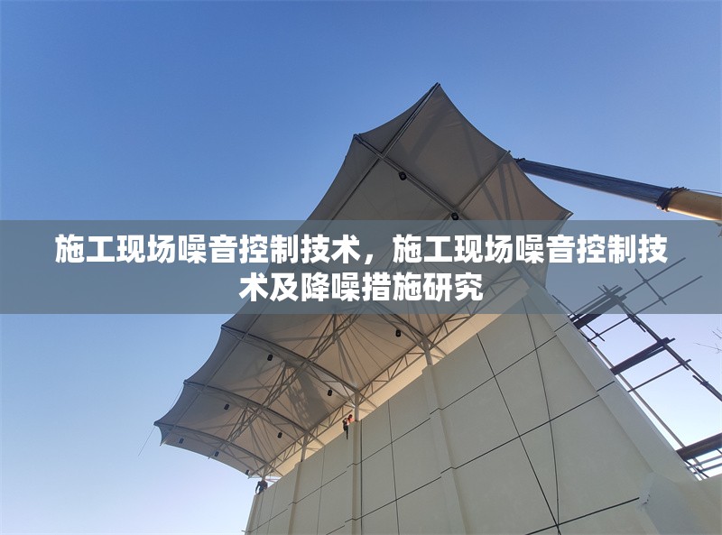 施工現(xiàn)場(chǎng)噪音控制技術(shù)，施工現(xiàn)場(chǎng)噪音控制技術(shù)及降噪措施研究