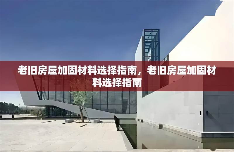 老舊房屋加固材料選擇指南，老舊房屋加固材料選擇指南