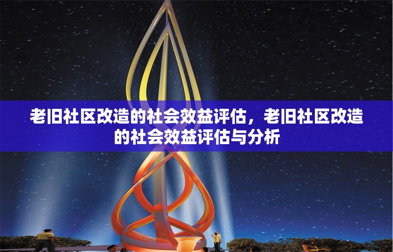 老舊社區(qū)改造的社會效益評估，老舊社區(qū)改造的社會效益評估與分析