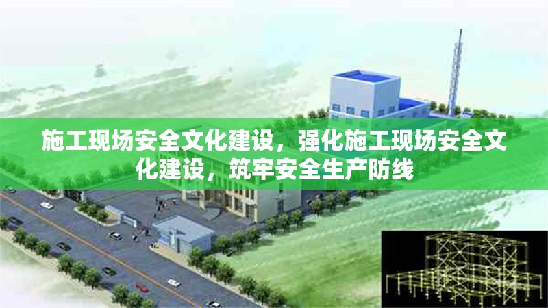 施工現(xiàn)場(chǎng)安全文化建設(shè)，強(qiáng)化施工現(xiàn)場(chǎng)安全文化建設(shè)，筑牢安全生產(chǎn)防線