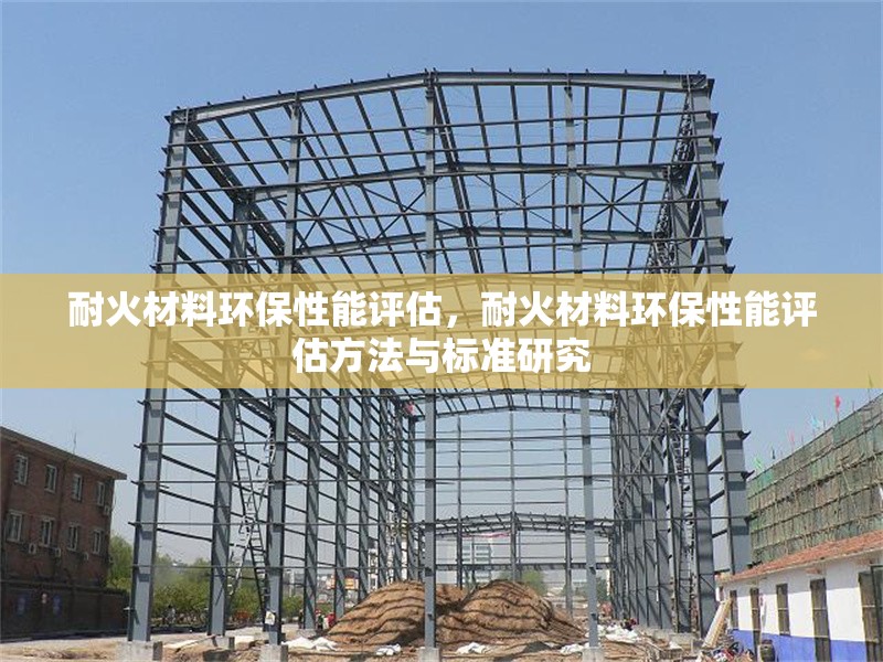 耐火材料環(huán)保性能評(píng)估，耐火材料環(huán)保性能評(píng)估方法與標(biāo)準(zhǔn)研究