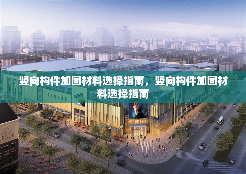 豎向構(gòu)件加固材料選擇指南，豎向構(gòu)件加固材料選擇指南