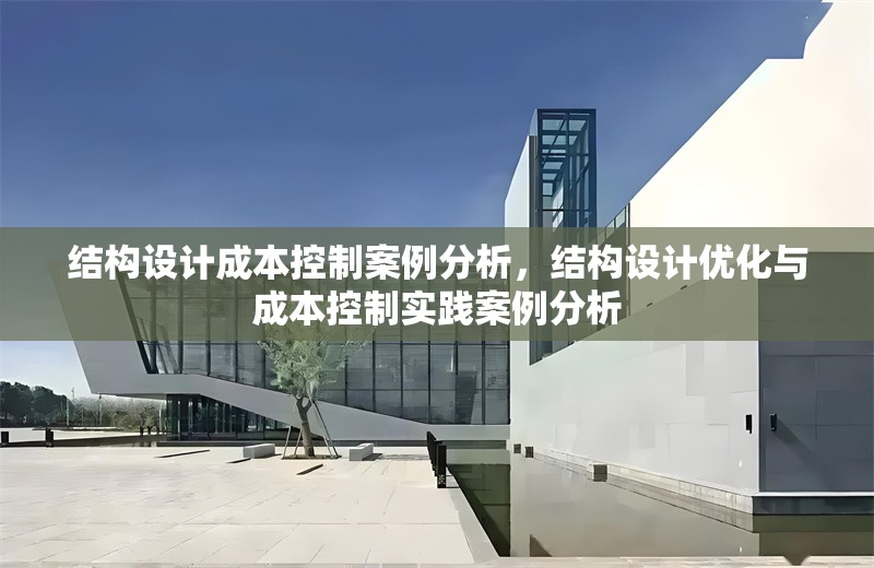 結(jié)構(gòu)設(shè)計成本控制案例分析，結(jié)構(gòu)設(shè)計優(yōu)化與成本控制實踐案例分析