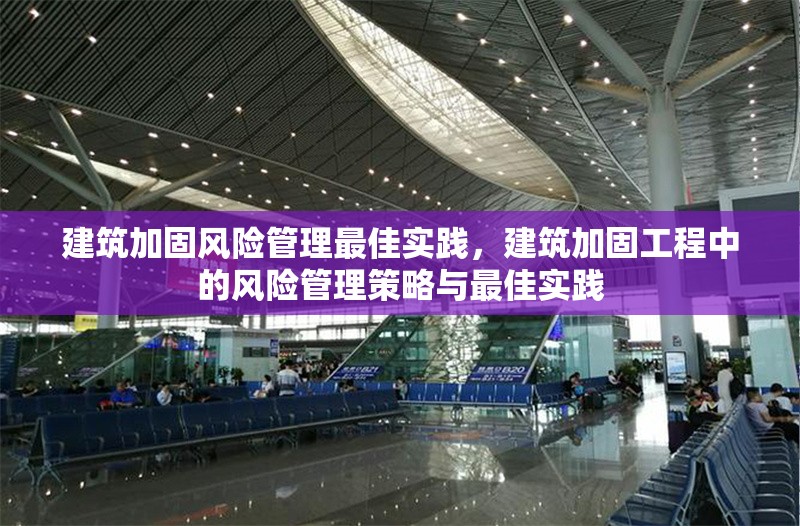 建筑加固風(fēng)險管理最佳實踐，建筑加固工程中的風(fēng)險管理策略與最佳實踐