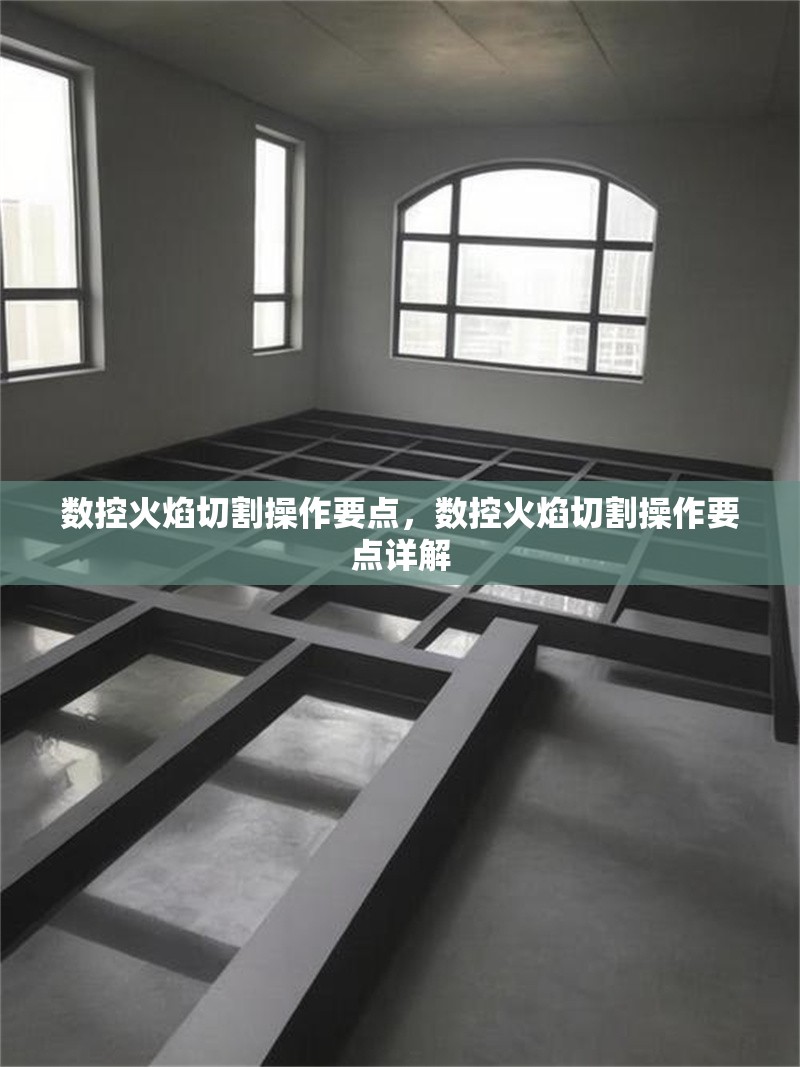 數(shù)控火焰切割操作要點，數(shù)控火焰切割操作要點詳解