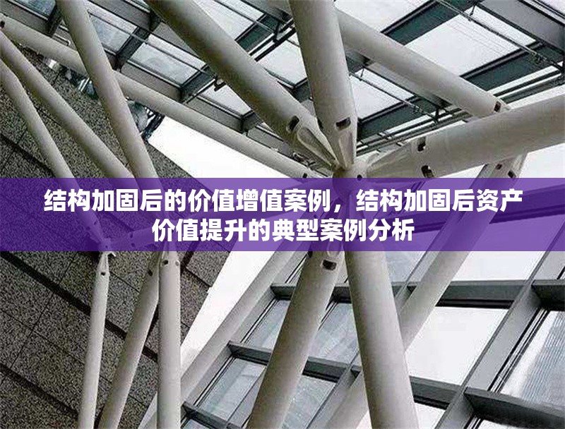 結(jié)構(gòu)加固后的價值增值案例，結(jié)構(gòu)加固后資產(chǎn)價值提升的典型案例分析