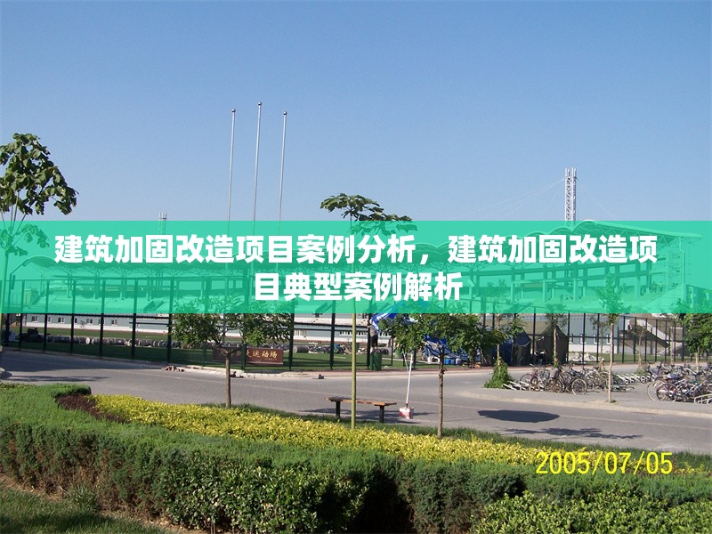 建筑加固改造項目案例分析，建筑加固改造項目典型案例解析