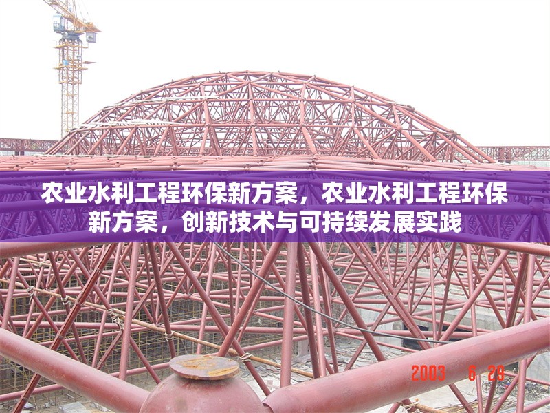 農(nóng)業(yè)水利工程環(huán)保新方案，農(nóng)業(yè)水利工程環(huán)保新方案，創(chuàng)新技術(shù)與可持續(xù)發(fā)展實踐