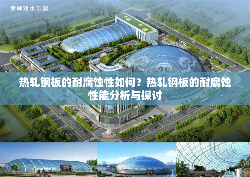 熱軋鋼板的耐腐蝕性如何？熱軋鋼板的耐腐蝕性能分析與探討