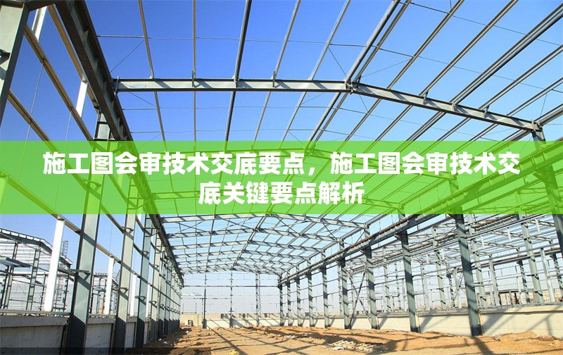 施工圖會(huì)審技術(shù)交底要點(diǎn)，施工圖會(huì)審技術(shù)交底關(guān)鍵要點(diǎn)解析